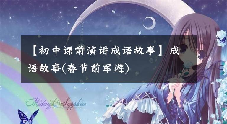 【初中课前演讲成语故事】成语故事(春节前军游)