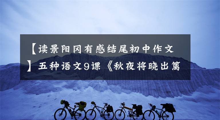 【读景阳冈有感结尾初中作文】五种语文9课《秋夜将晓出篱门迎凉有感》学习要点分析