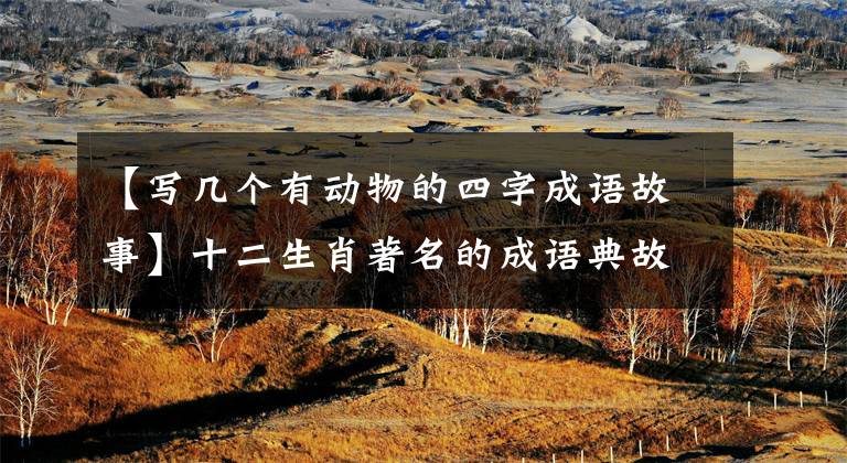 【写几个有动物的四字成语故事】十二生肖著名的成语典故你能想到几个?