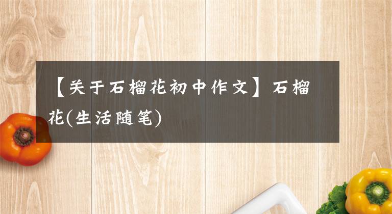 【关于石榴花初中作文】石榴花(生活随笔)