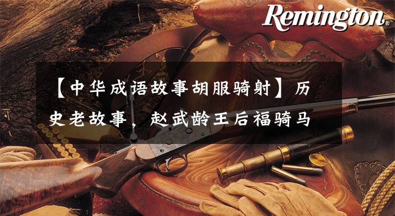 【中华成语故事胡服骑射】历史老故事,赵武龄王后福骑马拍摄