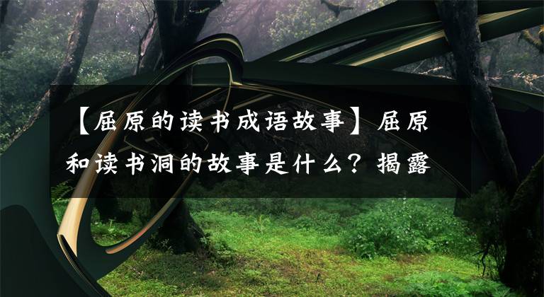 【屈原的读书成语故事】屈原和读书洞的故事是什么?揭露屈原的传说