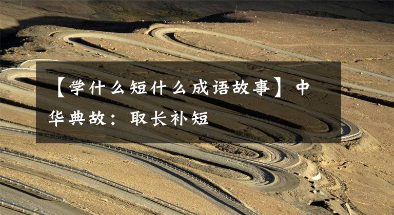 【学什么短什么成语故事】中华典故:取长补短