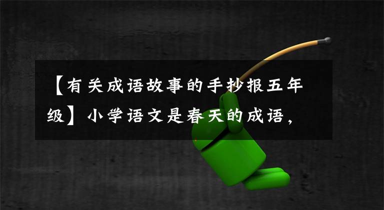 【有关成语故事的手抄报五年级】小学语文是春天的成语，用手抄