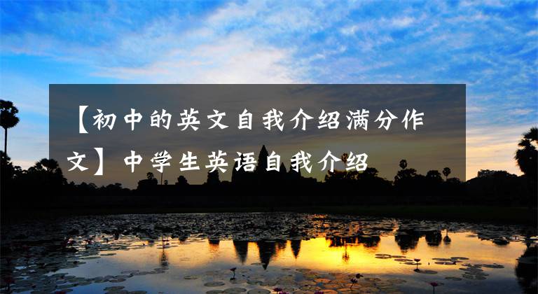 【初中的英文自我介绍满分作文】中学生英语自我介绍