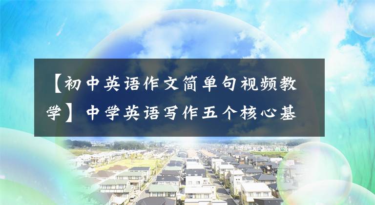 【初中英语作文简单句视频教学】中学英语写作五个核心基本句子的正确使用