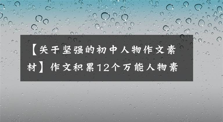 【关于坚强的初中人物作文素材】作文积累12个万能人物素材