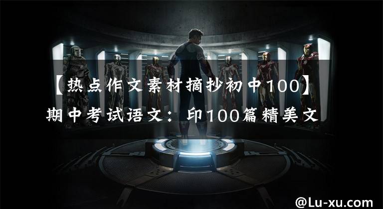 【热点作文素材摘抄初中100】期中考试语文:印100篇精美文章仿素材,印这个,写3年的话,不会惊慌