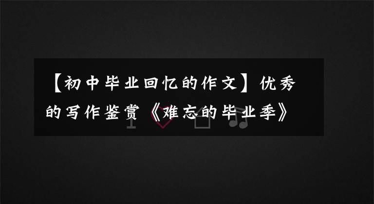 【初中毕业回忆的作文】优秀的写作鉴赏《难忘的毕业季》