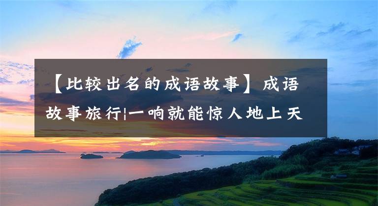 【比较出名的成语故事】成语故事旅行|一响就能惊人地上天