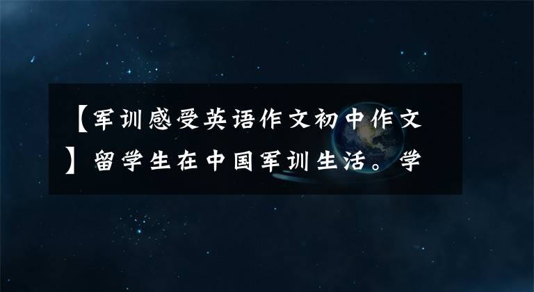 【军训感受英语作文初中作文】留学生在中国军训生活。学生实用服务。Student  Military  Service