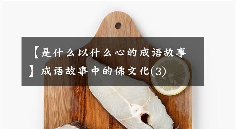 【是什么以什么心的成语故事】成语故事中的佛文化(3)
