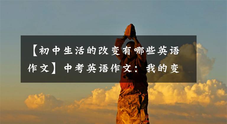 【初中生活的改变有哪些英语作文】中考英语作文：我的变化