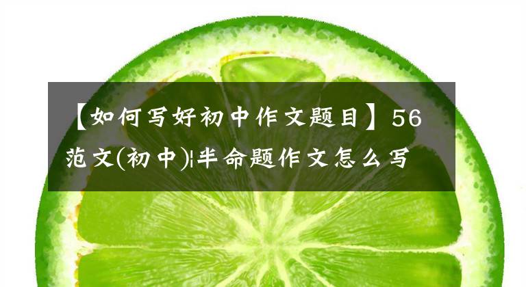 【如何写好初中作文题目】56范文(初中)|半命题作文怎么写?用这个万能公式构思试题