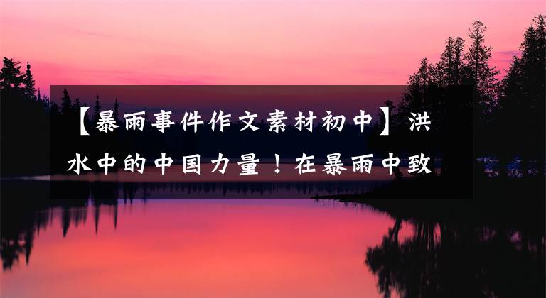 【暴雨事件作文素材初中】洪水中的中国力量!在暴雨中致敬这种执着的影子,河南加油。