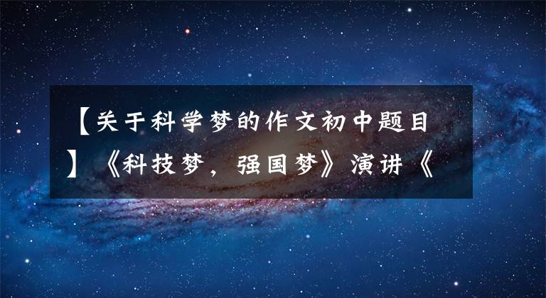 【关于科学梦的作文初中题目】《科技梦，强国梦》演讲《作文分析版》