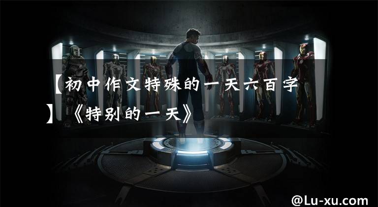 【初中作文特殊的一天六百字】《特别的一天》