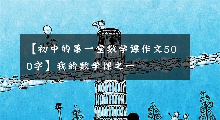 【初中的第一堂数学课作文500字】我的数学课之一