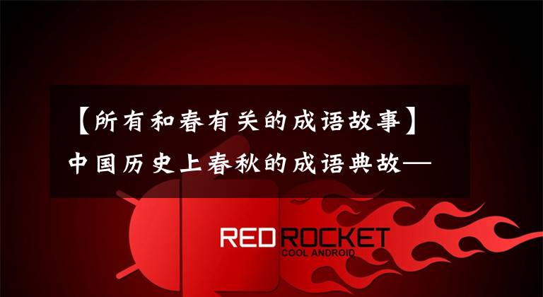 【所有和春有关的成语故事】中国历史上春秋的成语典故——年树木百年树人