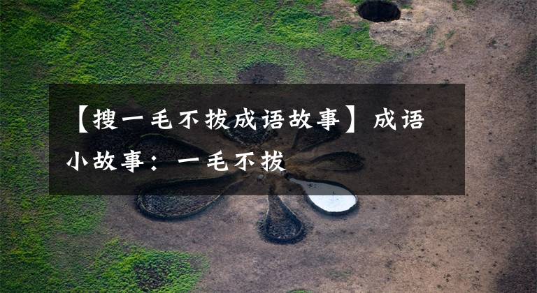 【搜一毛不拔成语故事】成语小故事:一毛不拔