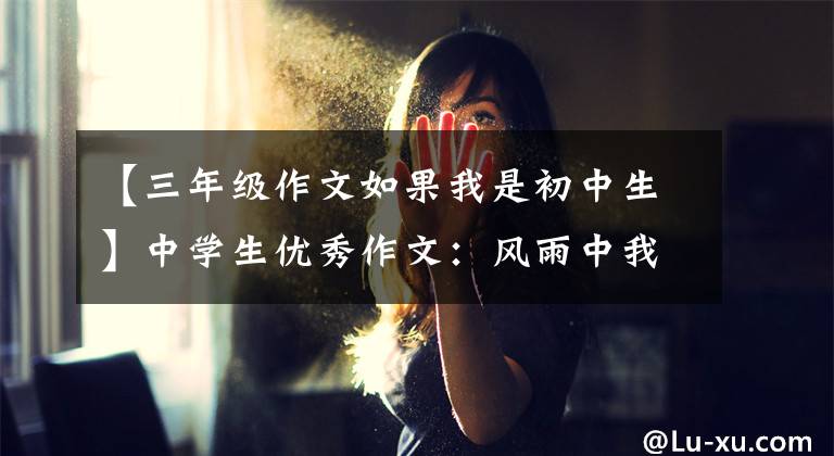 【三年级作文如果我是初中生】中学生优秀作文：风雨中我成长了