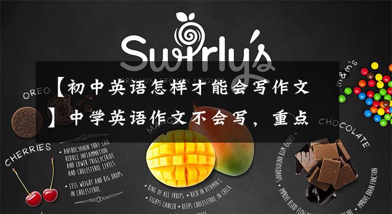 【初中英语怎样才能会写作文】中学英语作文不会写,重点是掌握写作方法和训练技巧