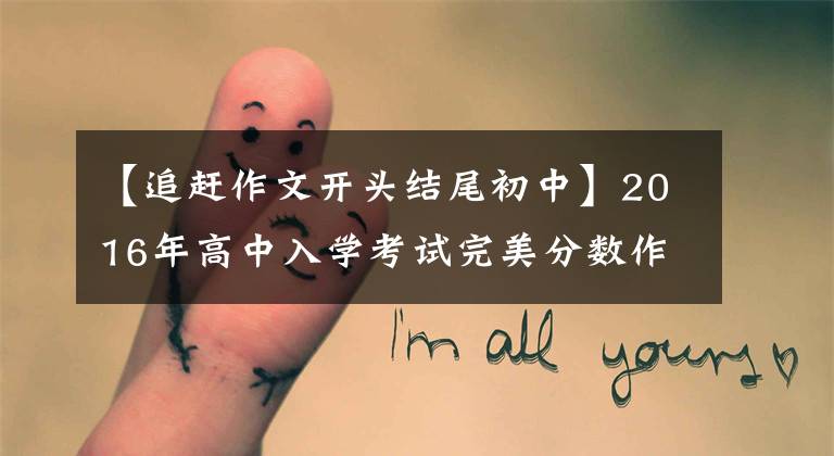 【追赶作文开头结尾初中】2016年高中入学考试完美分数作文：追时间