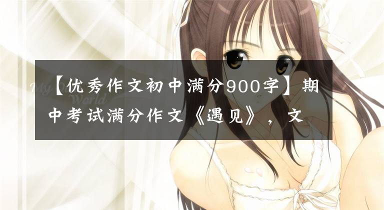 【优秀作文初中满分900字】期中考试满分作文《遇见》，文笔非凡。考生胆子太大