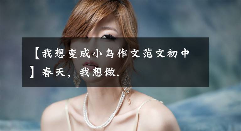 【我想变成小鸟作文范文初中】春天,我想做.