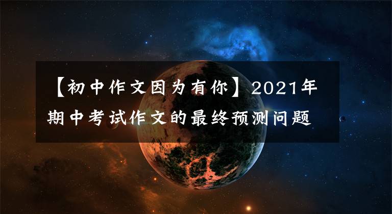 【初中作文因为有你】2021年期中考试作文的最终预测问题及范文:岁月静好。因为有你