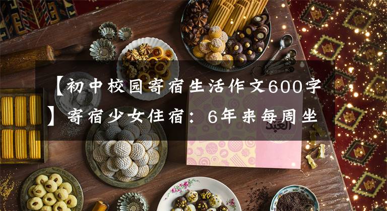 【初中校园寄宿生活作文600字】寄宿少女住宿:6年来每周坐3小时公交车见妈妈。