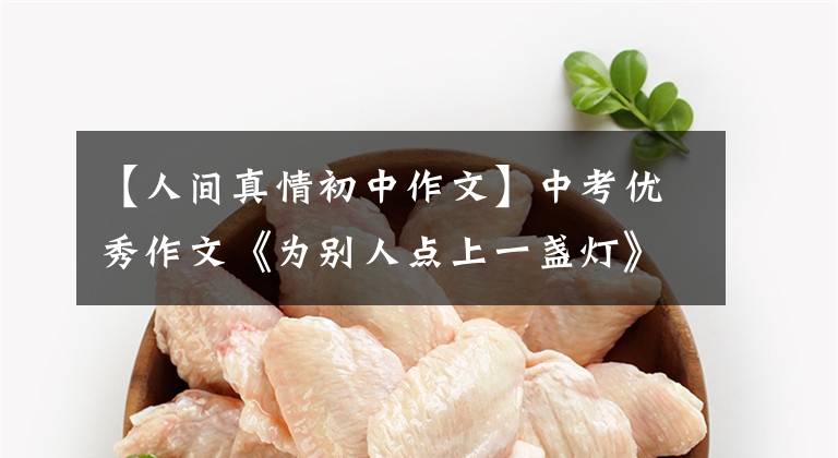 【人间真情初中作文】中考优秀作文《为别人点上一盏灯》因爱而爱,人的真相