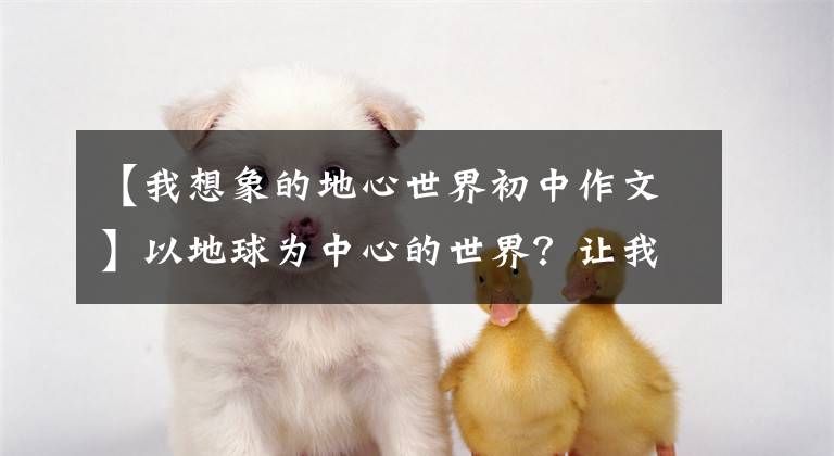 【我想象的地心世界初中作文】以地球为中心的世界?让我们追求那个“失落的世界”