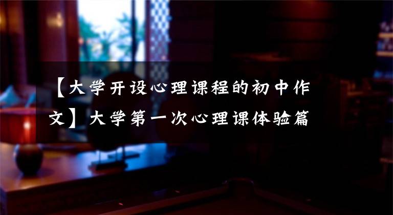 【大学开设心理课程的初中作文】大学第一次心理课体验篇