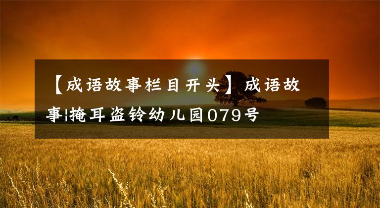 【成语故事栏目开头】成语故事|掩耳盗铃幼儿园079号