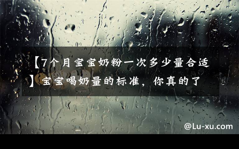 【7个月宝宝奶粉一次多少量合适】宝宝喝奶量的标准,你真的了解吗?