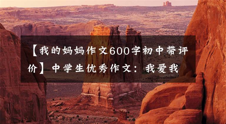 【我的妈妈作文600字初中带评价】中学生优秀作文:我爱我妈妈。