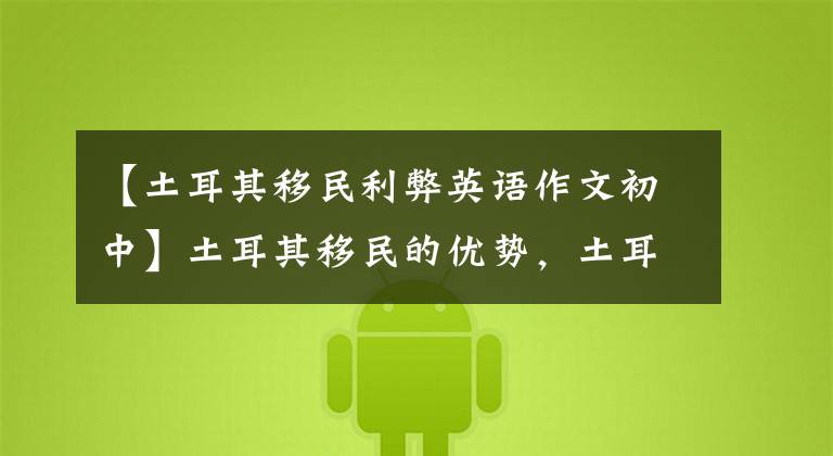 【土耳其移民利弊英语作文初中】土耳其移民的优势，土耳其移民的多方面分析。