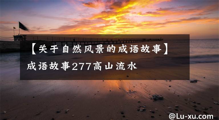 【关于自然风景的成语故事】成语故事277高山流水