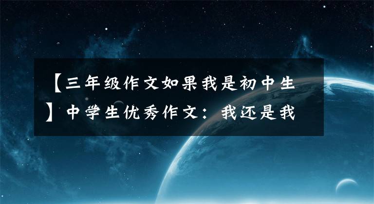 【三年级作文如果我是初中生】中学生优秀作文:我还是我