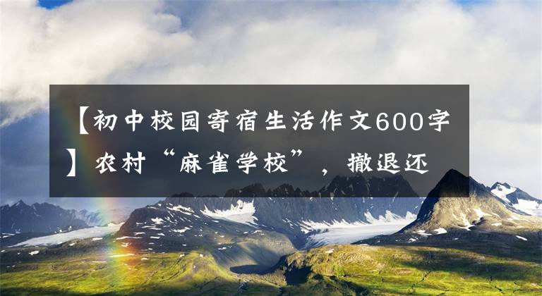 【初中校园寄宿生活作文600字】农村“麻雀学校”，撤退还是留下？