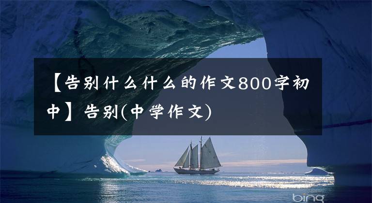 【告别什么什么的作文800字初中】告别(中学作文)
