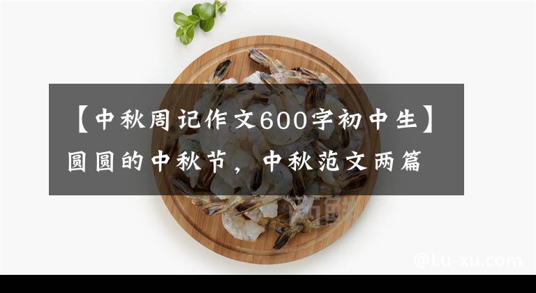 【中秋周记作文600字初中生】圆圆的中秋节,中秋范文两篇,建议收藏
