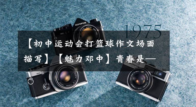 【初中运动会打篮球作文场面描写】【魅力邓中】青春是——期初25、6班篮球友谊赛