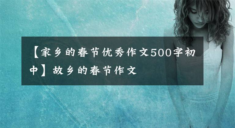 【家乡的春节优秀作文500字初中】故乡的春节作文