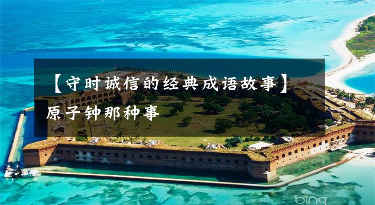 【守时诚信的经典成语故事】原子钟那种事