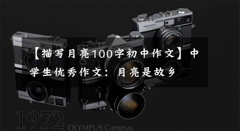 【描写月亮100字初中作文】中学生优秀作文:月亮是故乡