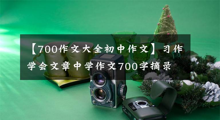 【700作文大全初中作文】习作学会文章中学作文700字摘录