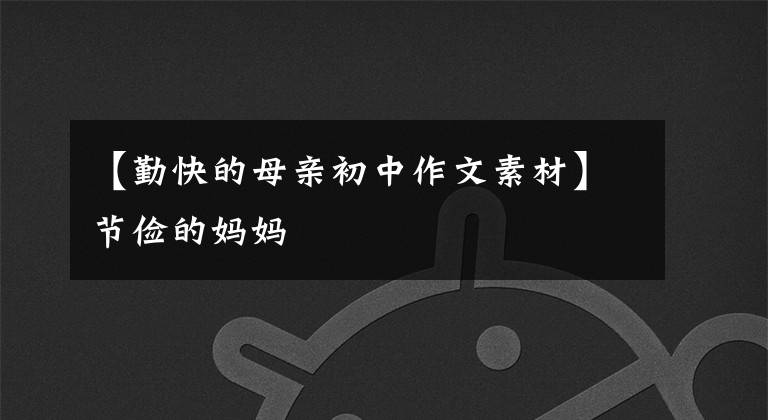 【勤快的母亲初中作文素材】节俭的妈妈