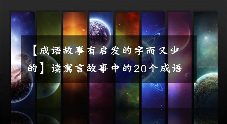 【成语故事有启发的字而又少的】读寓言故事中的20个成语大有帮助